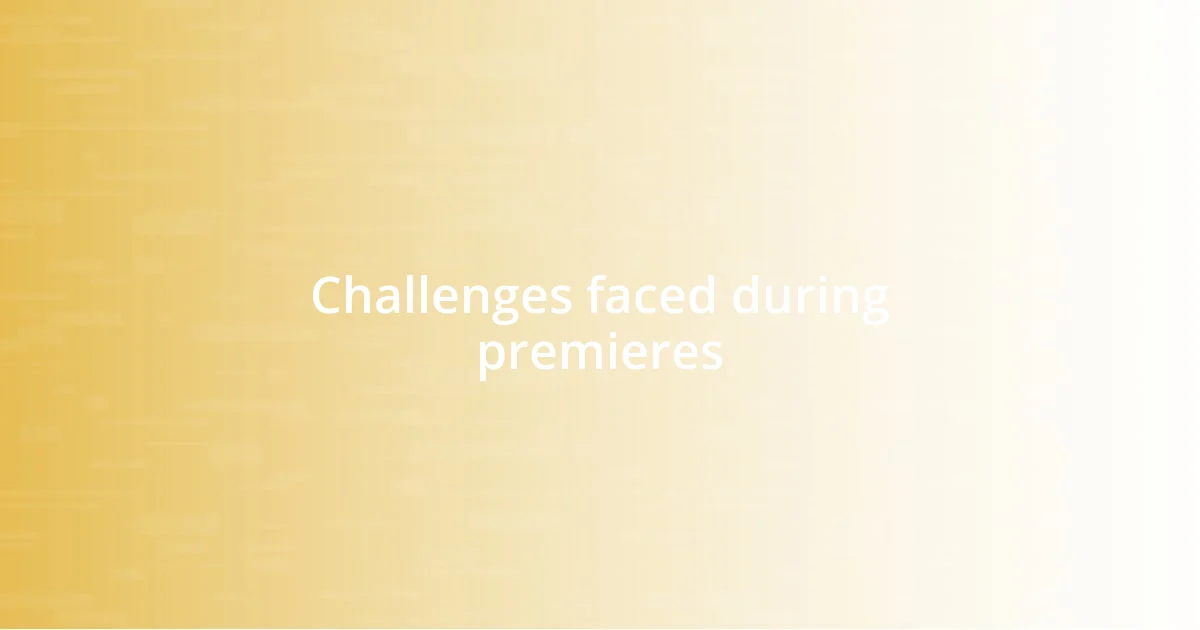 Challenges faced during premieres