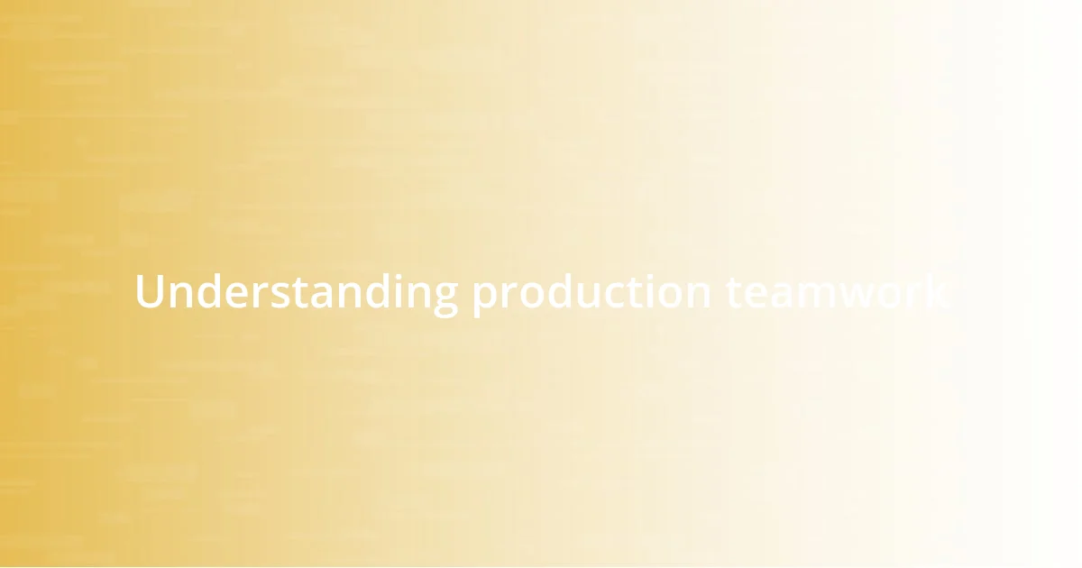 Understanding production teamwork