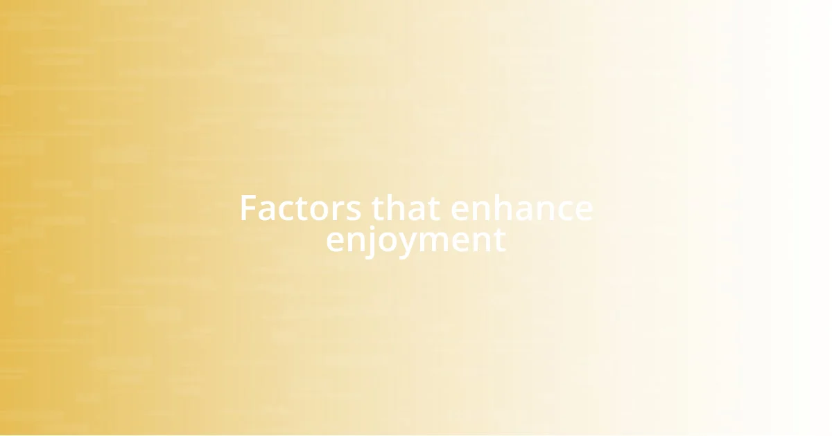 Factors that enhance enjoyment